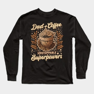 Dad + Coffee Unstoppable Superpowers Long Sleeve T-Shirt